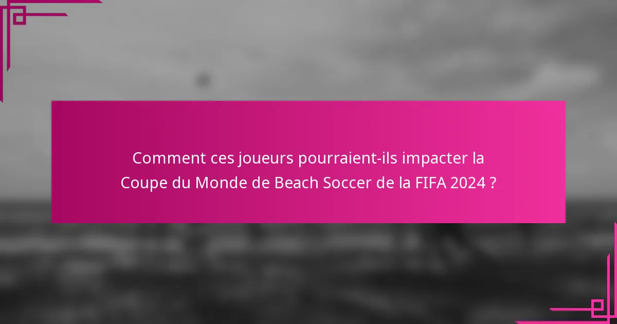 Comment ces joueurs pourraient-ils impacter la Coupe du Monde de Beach Soccer de la FIFA 2024 ?