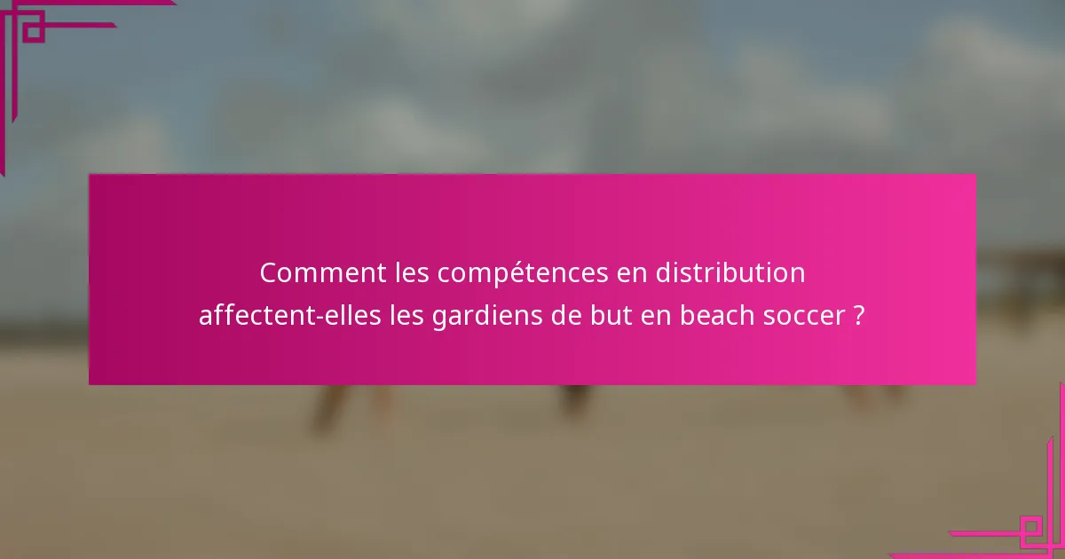 Comment les compétences en distribution affectent-elles les gardiens de but en beach soccer ?