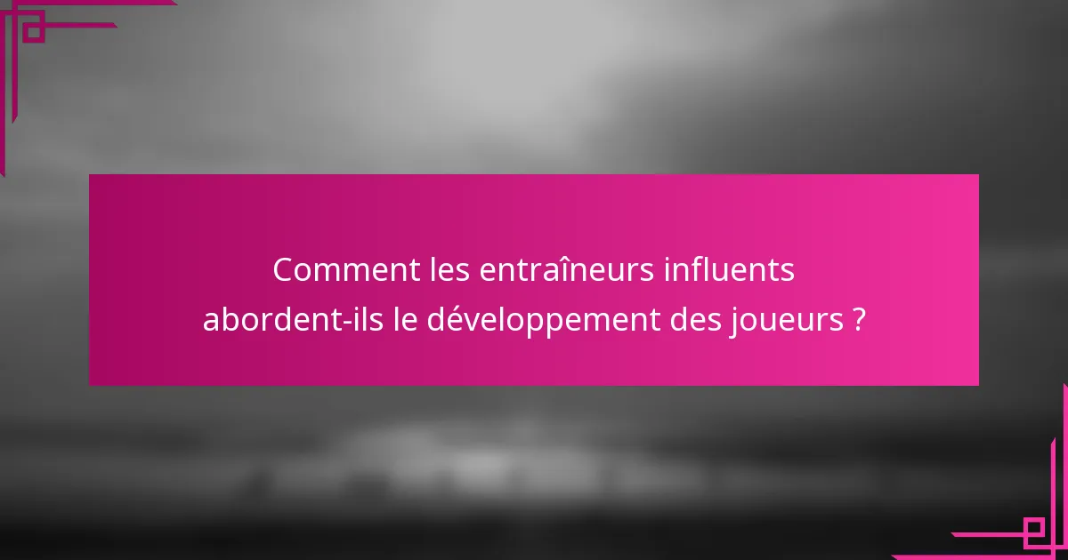 Comment les entraîneurs influents abordent-ils le développement des joueurs ?