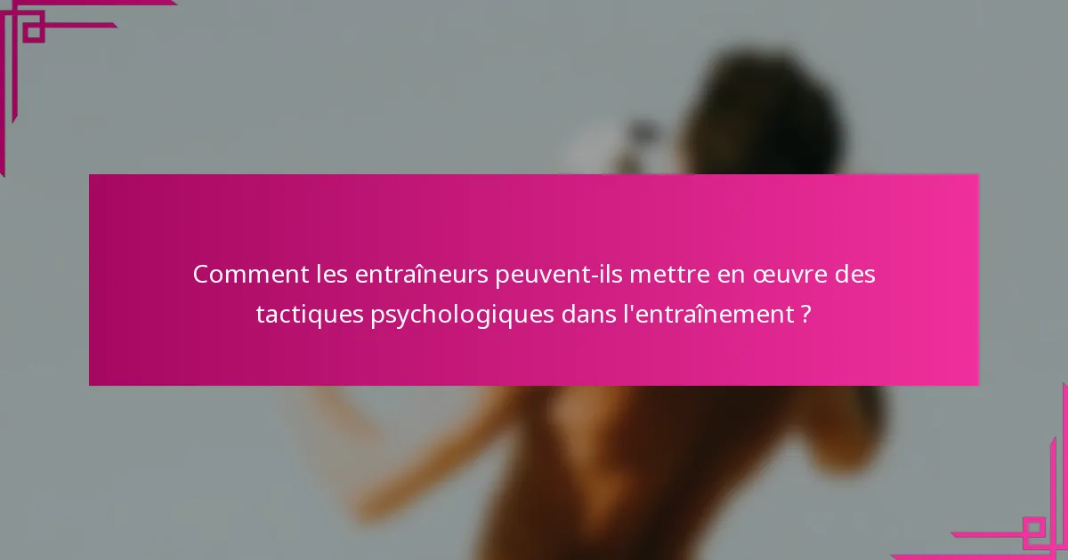 Comment les entraîneurs peuvent-ils mettre en œuvre des tactiques psychologiques dans l'entraînement ?