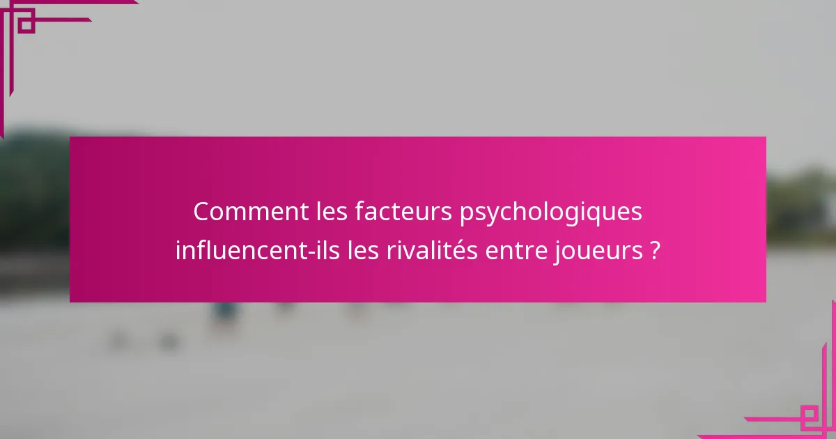 Comment les facteurs psychologiques influencent-ils les rivalités entre joueurs ?