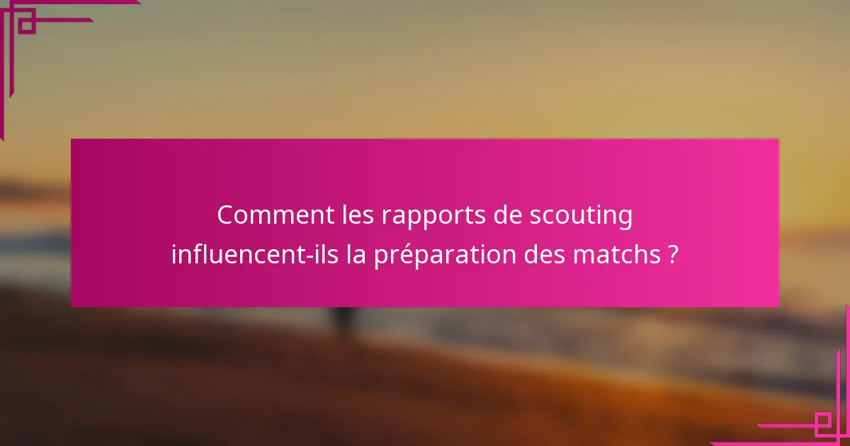 Comment les rapports de scouting influencent-ils la préparation des matchs ?