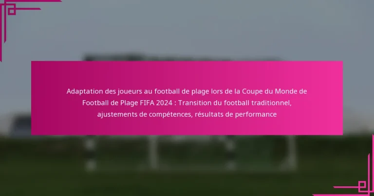 Adaptation des joueurs au football de plage lors de la Coupe du Monde de Football de Plage FIFA 2024 : Transition du football traditionnel, ajustements de compétences, résultats de performance
