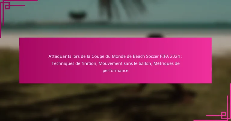 Attaquants lors de la Coupe du Monde de Beach Soccer FIFA 2024 : Techniques de finition, Mouvement sans le ballon, Métriques de performance