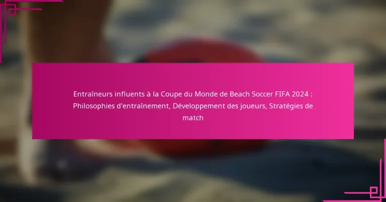 Entraîneurs influents à la Coupe du Monde de Beach Soccer FIFA 2024 : Philosophies d’entraînement, Développement des joueurs, Stratégies de match