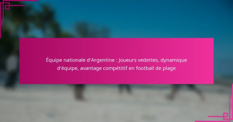 Équipe nationale d’Argentine : Joueurs vedettes, dynamique d’équipe, avantage compétitif en football de plage
