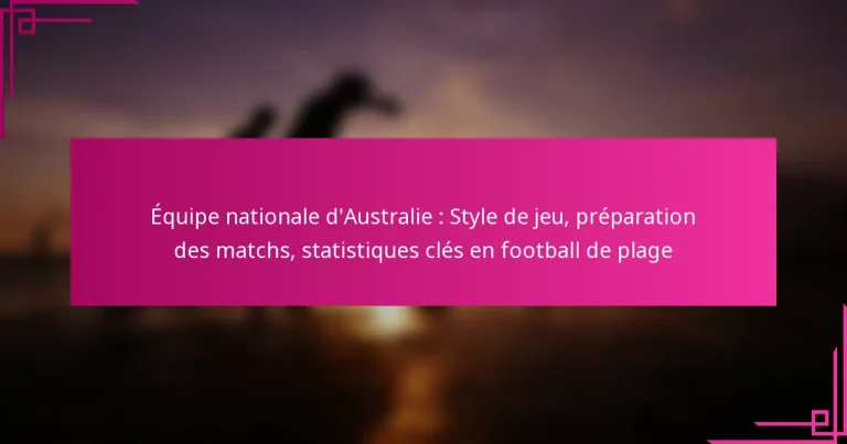 Équipe nationale d’Australie : Style de jeu, préparation des matchs, statistiques clés en football de plage