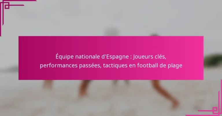 Équipe nationale d’Espagne : Joueurs clés, performances passées, tactiques en football de plage
