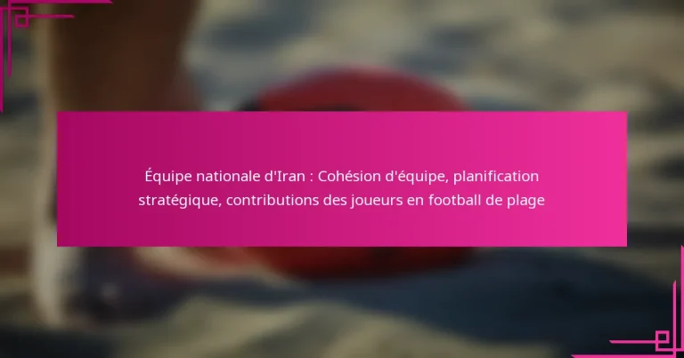 Équipe nationale d’Iran : Cohésion d’équipe, planification stratégique, contributions des joueurs en football de plage