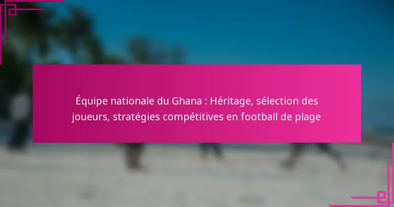 Équipe nationale du Ghana : Héritage, sélection des joueurs, stratégies compétitives en football de plage