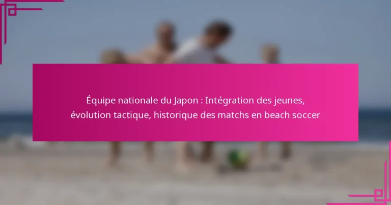 Équipe nationale du Japon : Intégration des jeunes, évolution tactique, historique des matchs en beach soccer