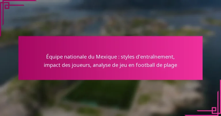 Équipe nationale du Mexique : styles d’entraînement, impact des joueurs, analyse de jeu en football de plage