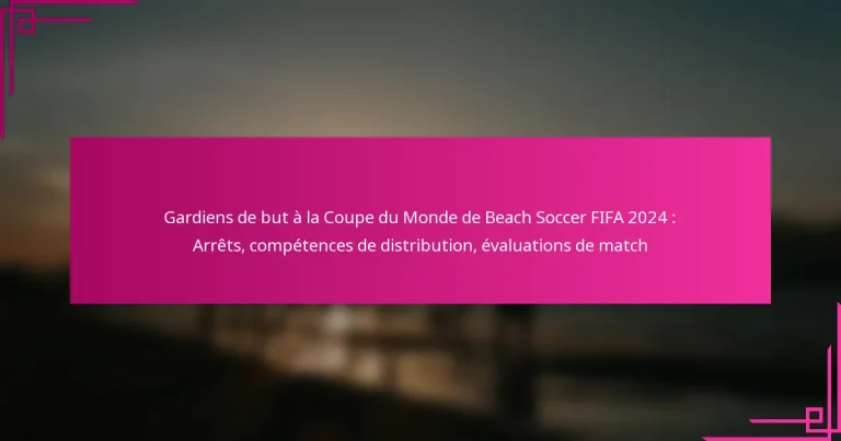 Gardiens de but à la Coupe du Monde de Beach Soccer FIFA 2024 : Arrêts, compétences de distribution, évaluations de match