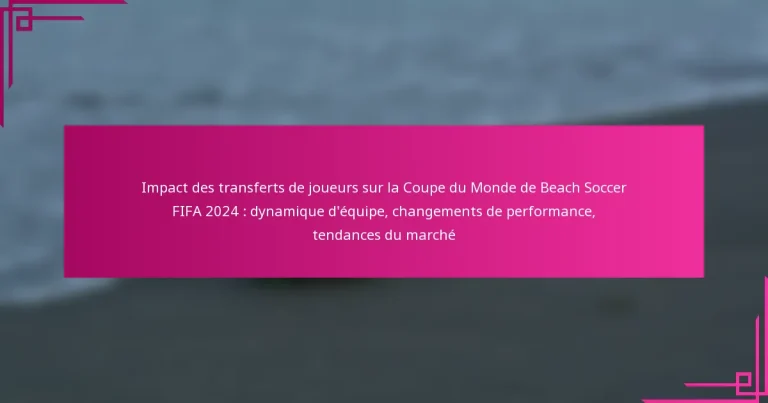Impact des transferts de joueurs sur la Coupe du Monde de Beach Soccer FIFA 2024 : dynamique d’équipe, changements de performance, tendances du marché