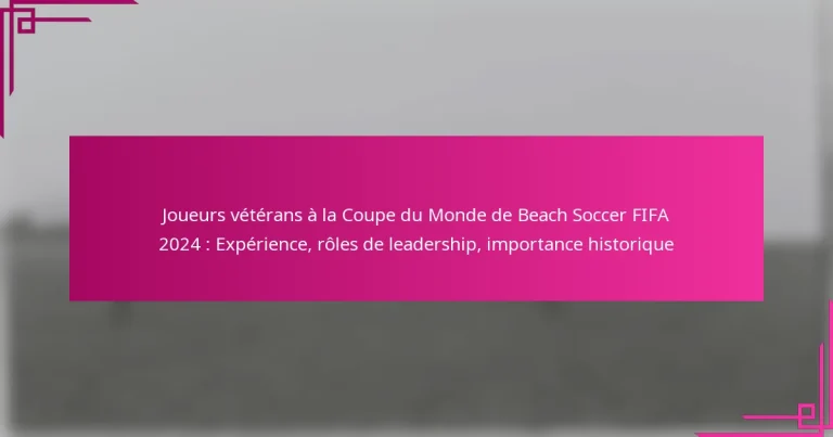 Joueurs vétérans à la Coupe du Monde de Beach Soccer FIFA 2024 : Expérience, rôles de leadership, importance historique