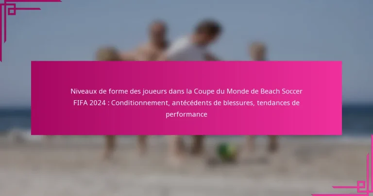 Niveaux de forme des joueurs dans la Coupe du Monde de Beach Soccer FIFA 2024 : Conditionnement, antécédents de blessures, tendances de performance