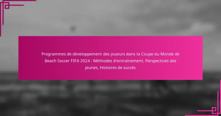 Programmes de développement des joueurs dans la Coupe du Monde de Beach Soccer FIFA 2024 : Méthodes d’entraînement, Perspectives des jeunes, Histoires de succès