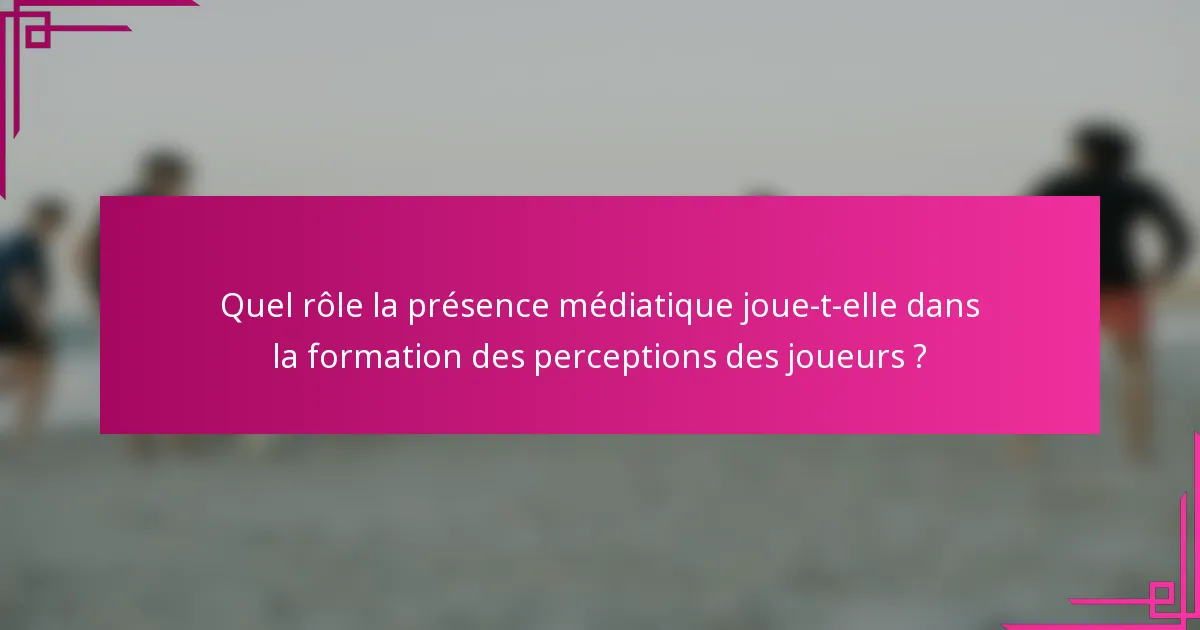 Quel rôle la présence médiatique joue-t-elle dans la formation des perceptions des joueurs ?