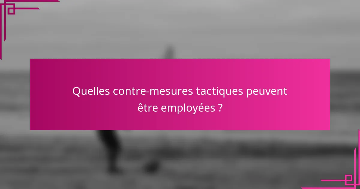 Quelles contre-mesures tactiques peuvent être employées ?