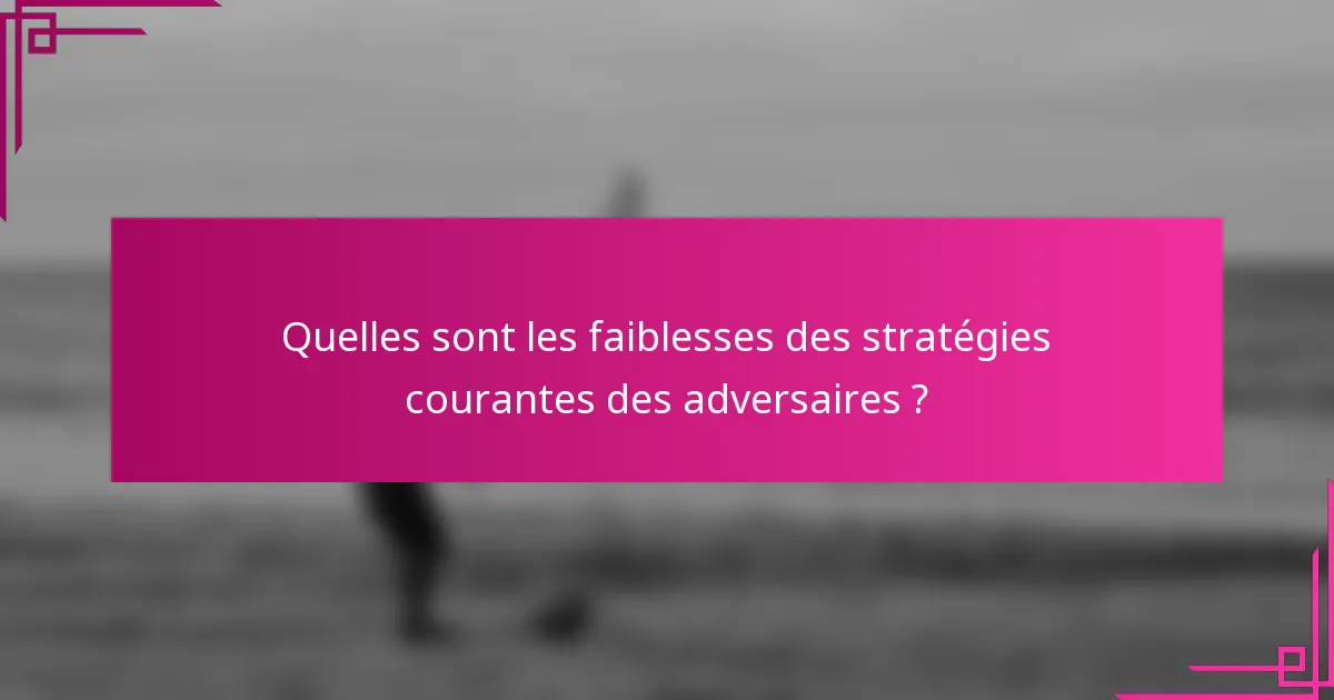 Quelles sont les faiblesses des stratégies courantes des adversaires ?