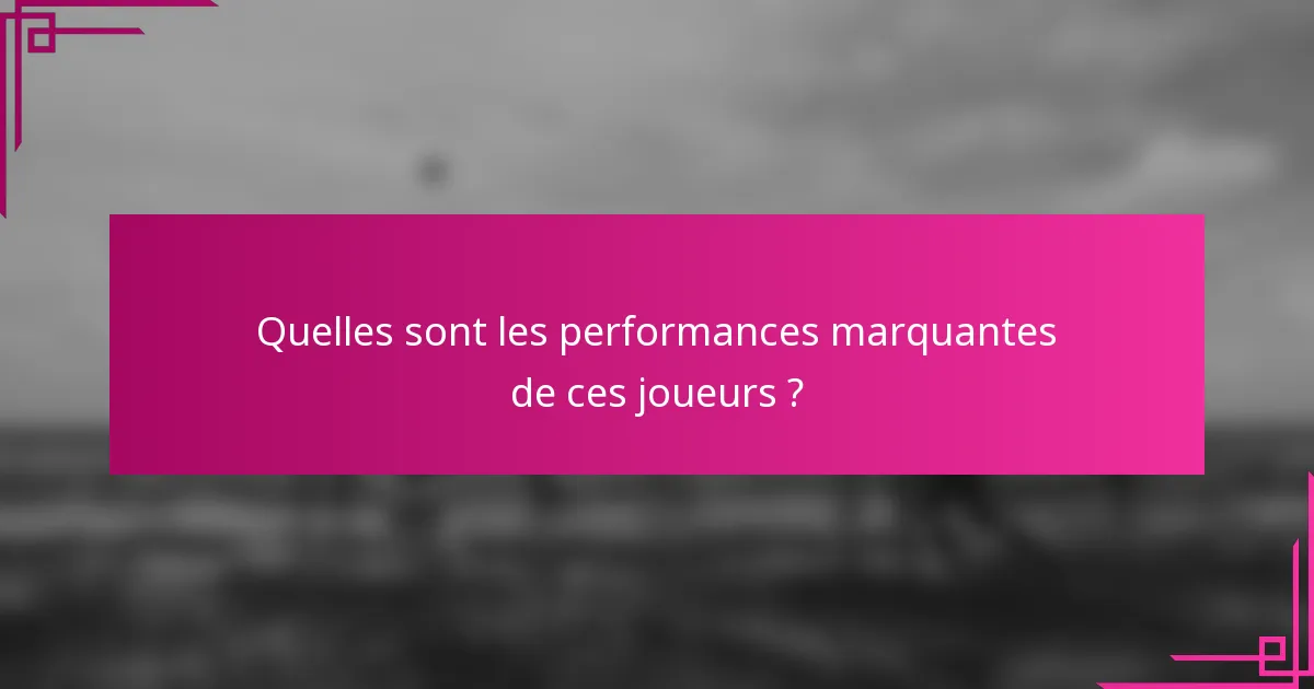 Quelles sont les performances marquantes de ces joueurs ?