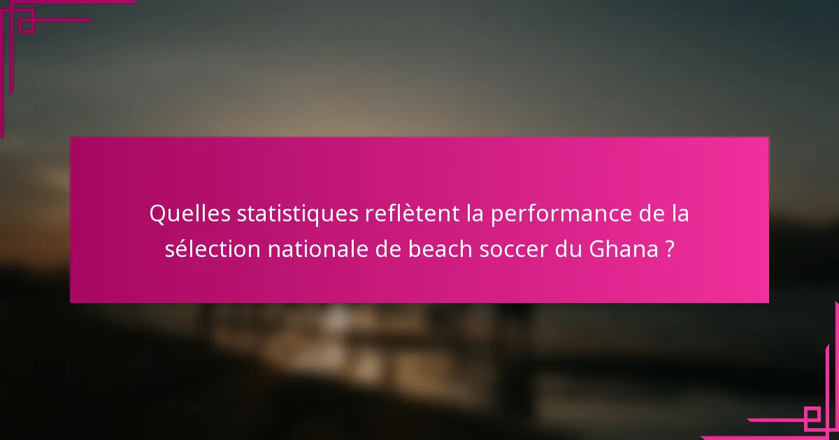 Quelles statistiques reflètent la performance de la sélection nationale de beach soccer du Ghana ?
