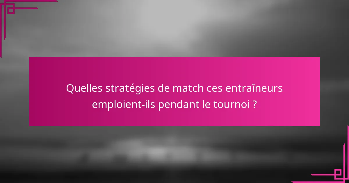 Quelles stratégies de match ces entraîneurs emploient-ils pendant le tournoi ?