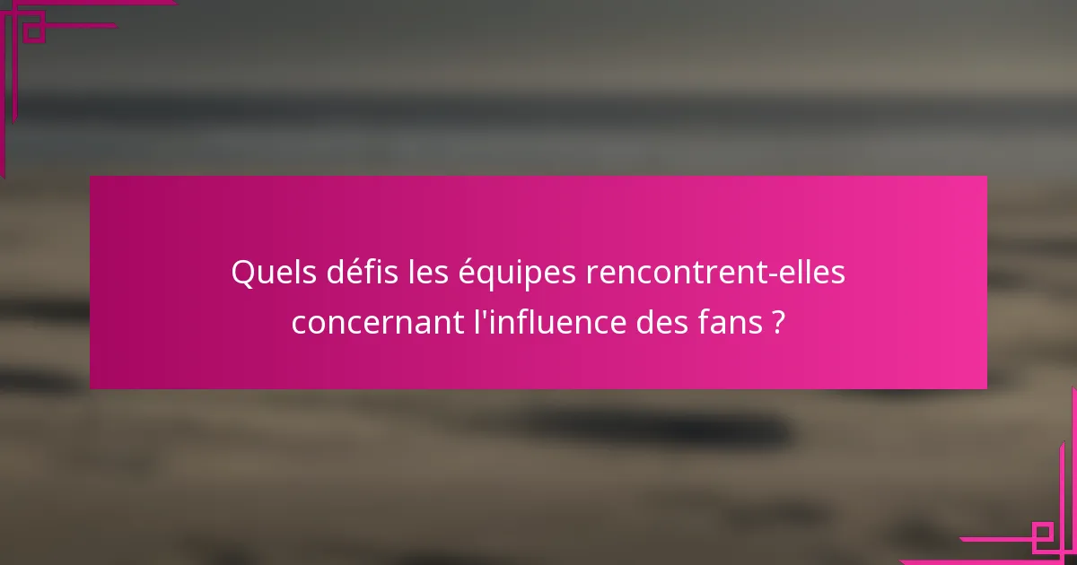 Quels défis les équipes rencontrent-elles concernant l'influence des fans ?