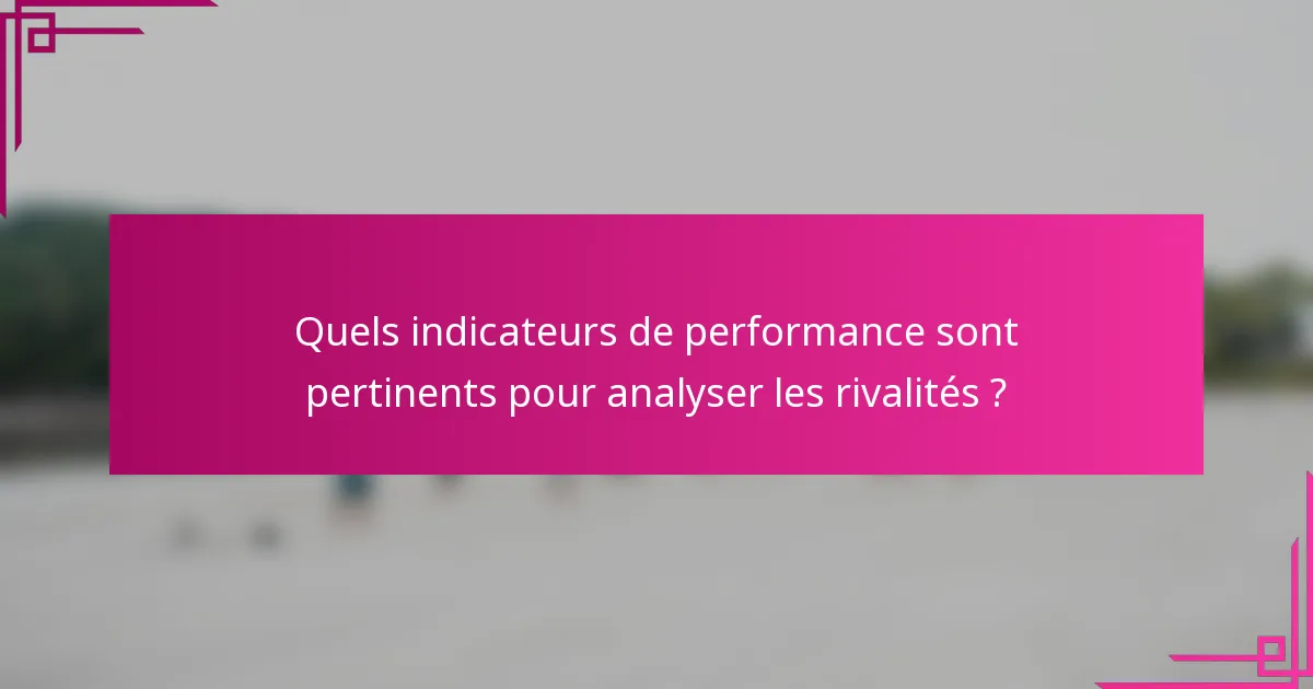 Quels indicateurs de performance sont pertinents pour analyser les rivalités ?