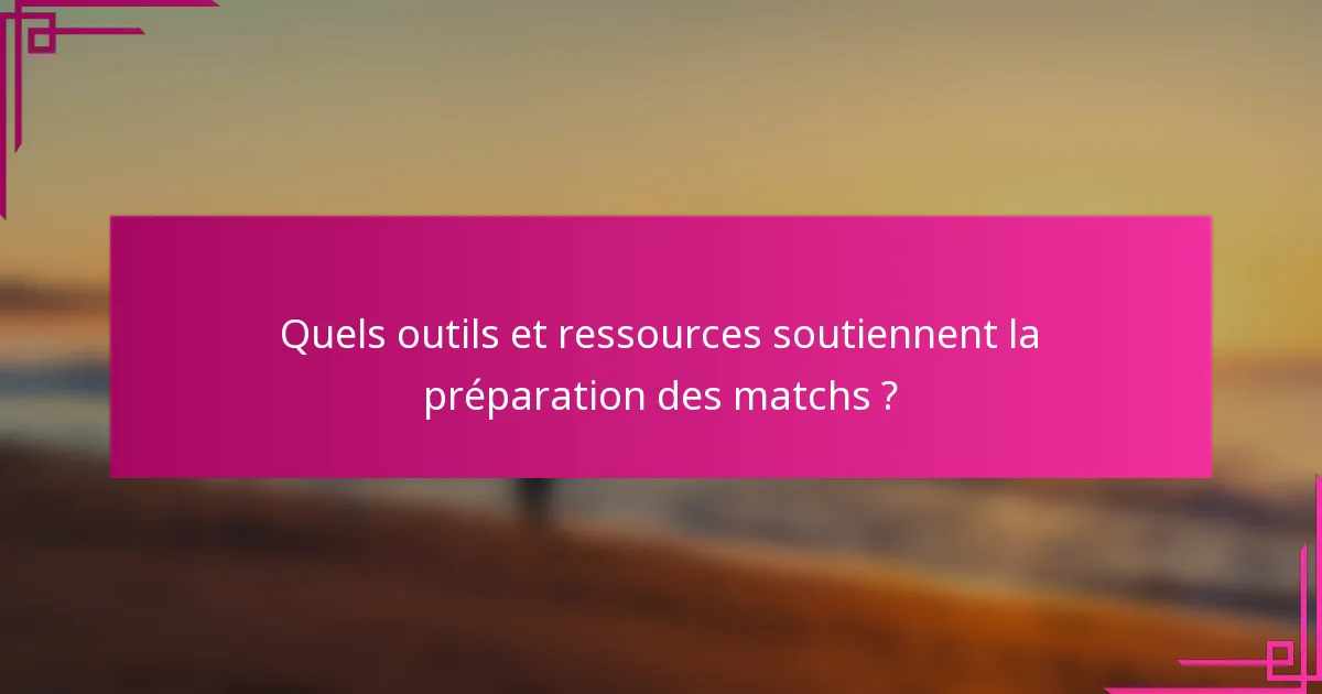 Quels outils et ressources soutiennent la préparation des matchs ?