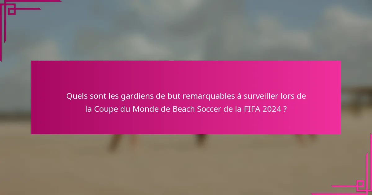 Quels sont les gardiens de but remarquables à surveiller lors de la Coupe du Monde de Beach Soccer de la FIFA 2024 ?