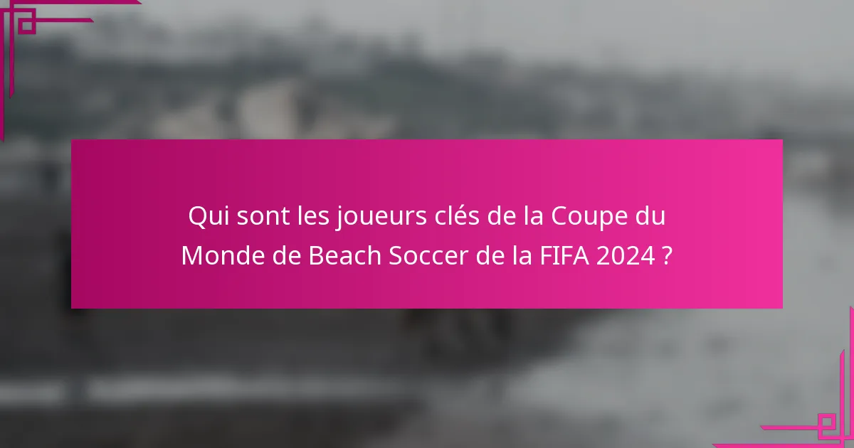 Qui sont les joueurs clés de la Coupe du Monde de Beach Soccer de la FIFA 2024 ?