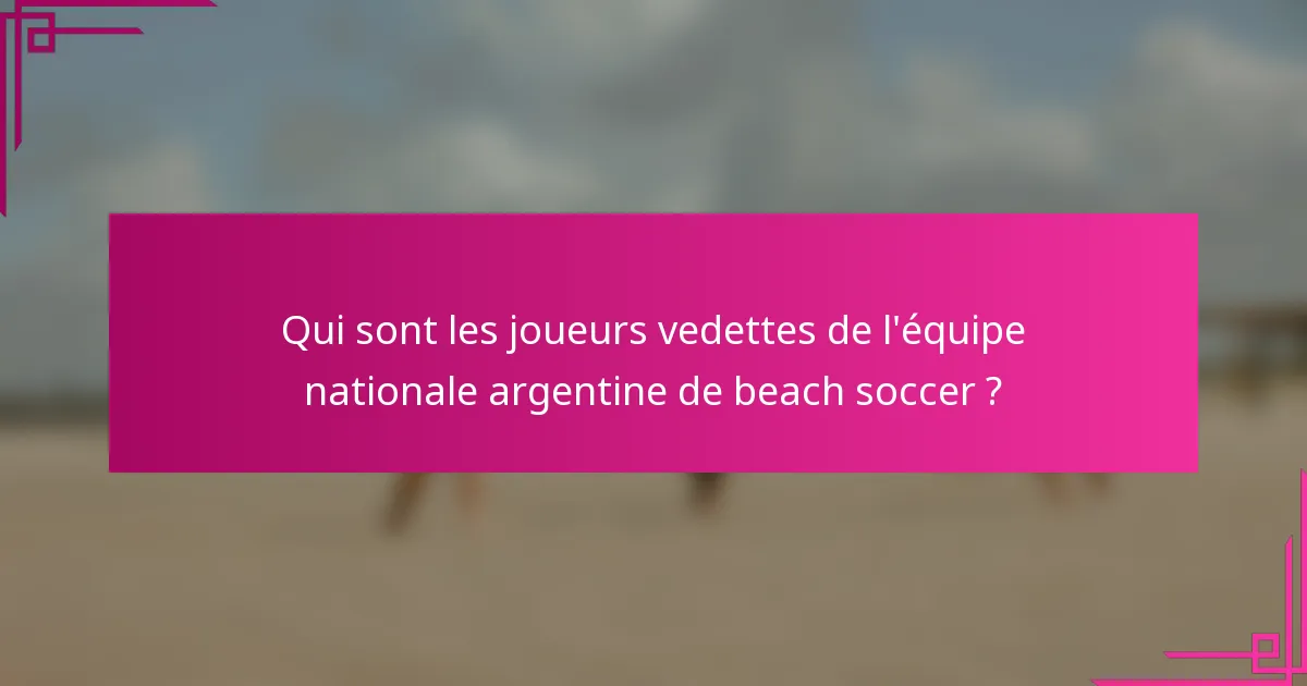 Qui sont les joueurs vedettes de l'équipe nationale argentine de beach soccer ?